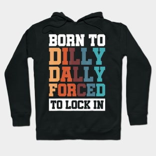 Born To Dilly Dally Forced To Lock In Hoodie